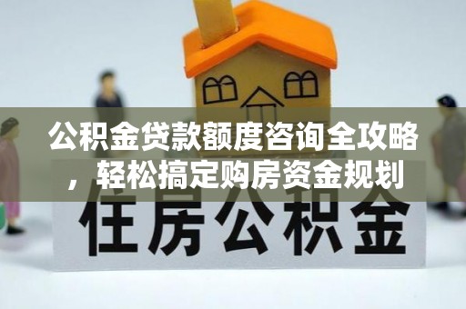 泗县公积金贷款额度咨询全攻略，轻松搞定购房资金规划