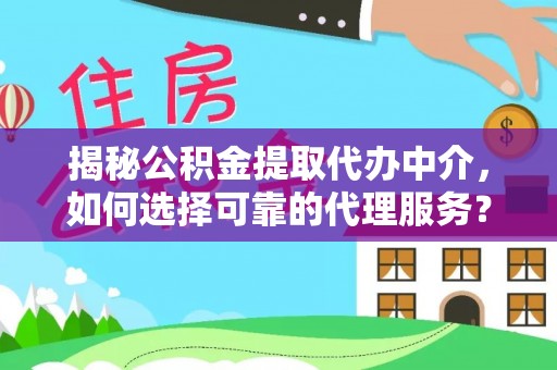 泗县揭秘公积金提取代办中介，如何选择可靠的代理服务？