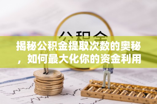 泗县揭秘公积金提取次数的奥秘，如何最大化你的资金利用？