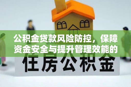 泗县公积金贷款风险防控，保障资金安全与提升管理效能的多维度探索