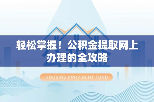 泗县轻松掌握！公积金提取网上办理的全攻略