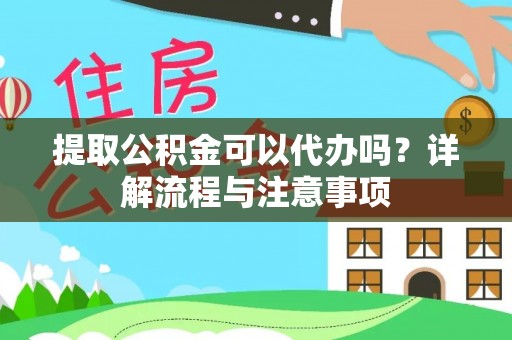泗县提取公积金可以代办吗？详解流程与注意事项