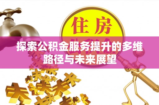 泗县探索公积金服务提升的多维路径与未来展望