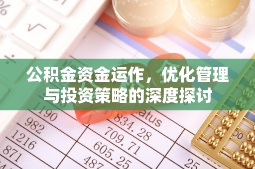 泗县公积金资金运作，优化管理与投资策略的深度探讨