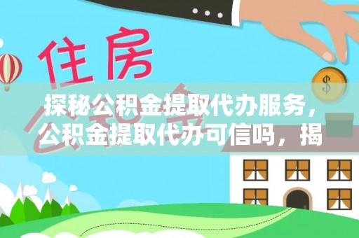 泗县探秘公积金提取代办服务，公积金提取代办可信吗，揭秘真相与选择指南