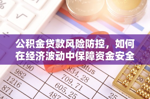 泗县公积金贷款风险防控，如何在经济波动中保障资金安全