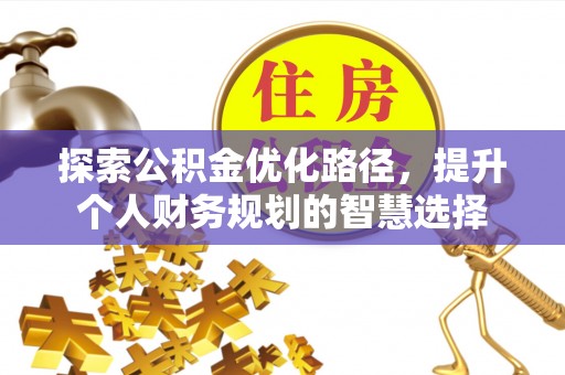 泗县探索公积金优化路径，提升个人财务规划的智慧选择