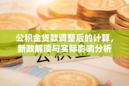 泗县公积金贷款调整后的计算，新政解读与实际影响分析