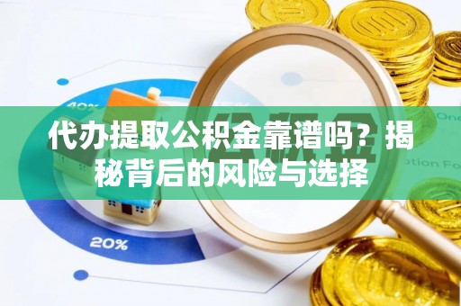 泗县代办提取公积金靠谱吗？揭秘背后的风险与选择