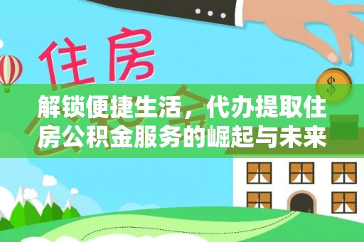 泗县解锁便捷生活，代办提取住房公积金服务的崛起与未来