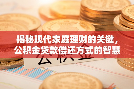 泗县揭秘现代家庭理财的关键，公积金贷款偿还方式的智慧选择