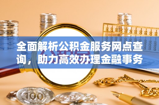 泗县全面解析公积金服务网点查询，助力高效办理金融事务