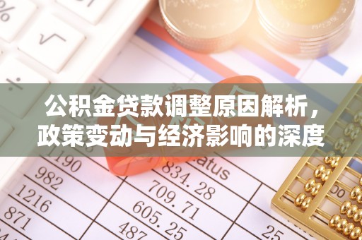 泗县公积金贷款调整原因解析，政策变动与经济影响的深度探讨