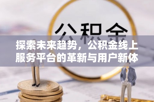 泗县探索未来趋势，公积金线上服务平台的革新与用户新体验