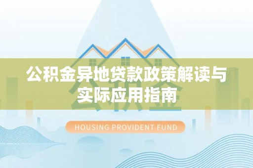 泗县公积金异地贷款政策解读与实际应用指南