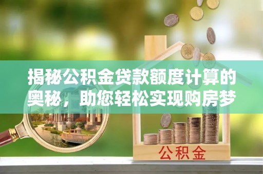 泗县揭秘公积金贷款额度计算的奥秘，助您轻松实现购房梦想
