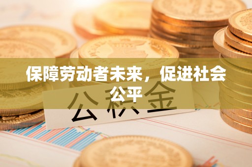 泗县保障劳动者未来，促进社会公平