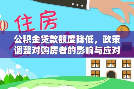 泗县公积金贷款额度降低，政策调整对购房者的影响与应对策略