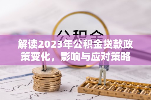 泗县解读2023年公积金贷款政策变化，影响与应对策略