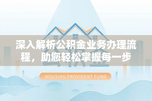 泗县深入解析公积金业务办理流程，助您轻松掌握每一步