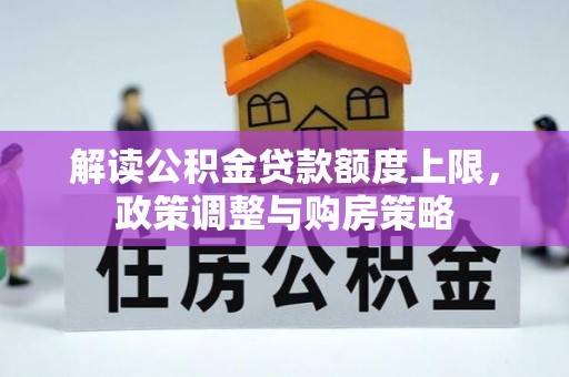 泗县解读公积金贷款额度上限，政策调整与购房策略