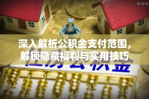 泗县深入解析公积金支付范围，解锁隐藏福利与实用技巧
