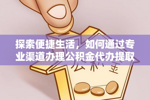 泗县探索便捷生活，如何通过专业渠道办理公积金代办提取业务
