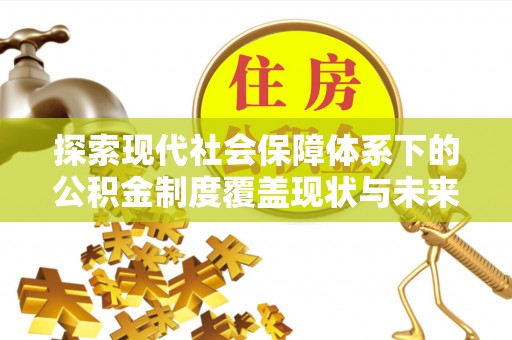 泗县探索现代社会保障体系下的公积金制度覆盖现状与未来发展