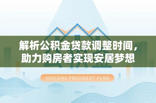 泗县解析公积金贷款调整时间，助力购房者实现安居梦想