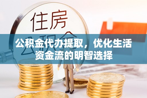 泗县公积金代办提取，优化生活资金流的明智选择