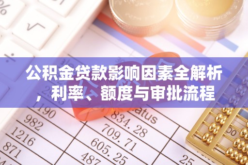 泗县公积金贷款影响因素全解析，利率、额度与审批流程