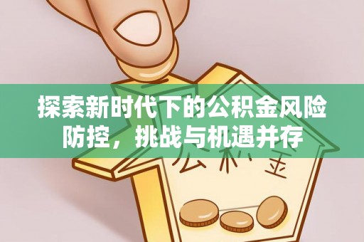 泗县探索新时代下的公积金风险防控，挑战与机遇并存