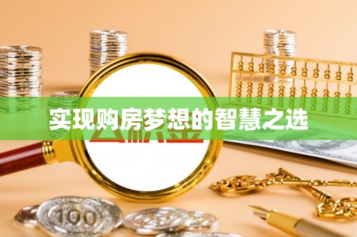 泗县实现购房梦想的智慧之选