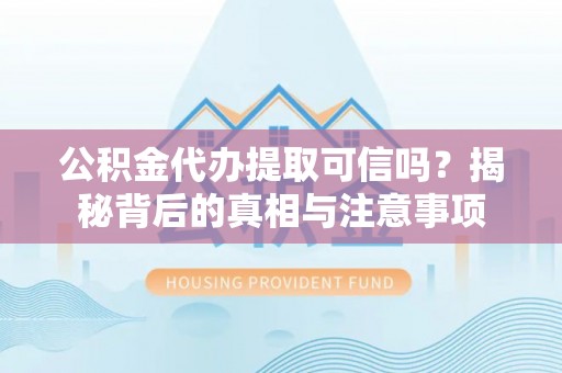 泗县公积金代办提取可信吗？揭秘背后的真相与注意事项