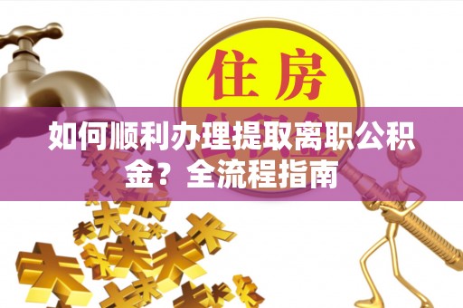 泗县如何顺利办理提取离职公积金？全流程指南