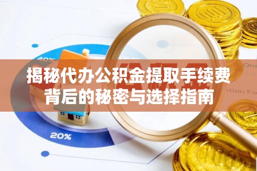 泗县揭秘代办公积金提取手续费背后的秘密与选择指南