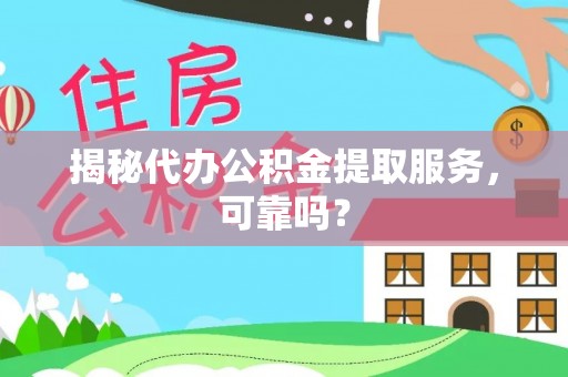 泗县揭秘代办公积金提取服务，可靠吗？