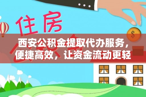 泗县西安公积金提取代办服务，便捷高效，让资金流动更轻松