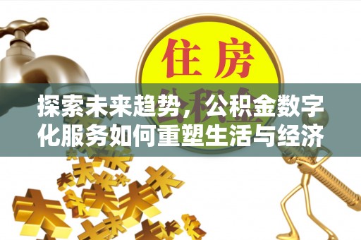 泗县探索未来趋势，公积金数字化服务如何重塑生活与经济