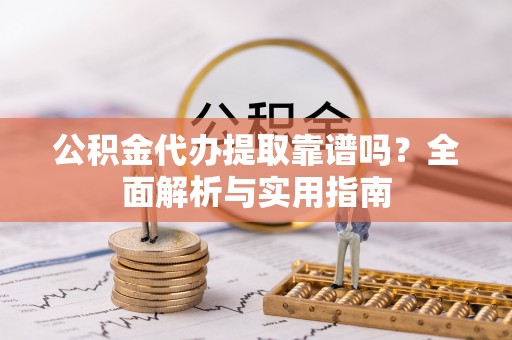 泗县公积金代办提取靠谱吗？全面解析与实用指南