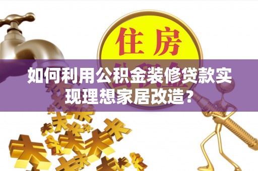 泗县如何利用公积金装修贷款实现理想家居改造？