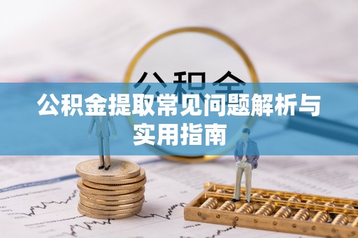 泗县公积金提取常见问题解析与实用指南