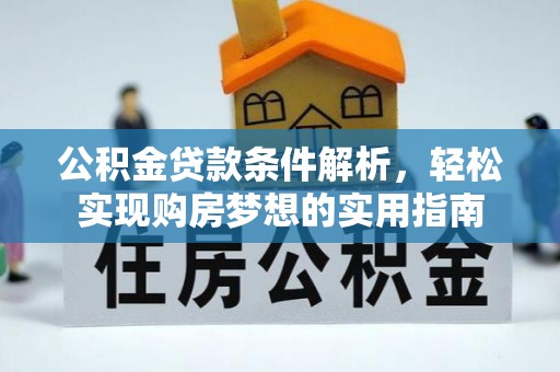 泗县公积金贷款条件解析，轻松实现购房梦想的实用指南
