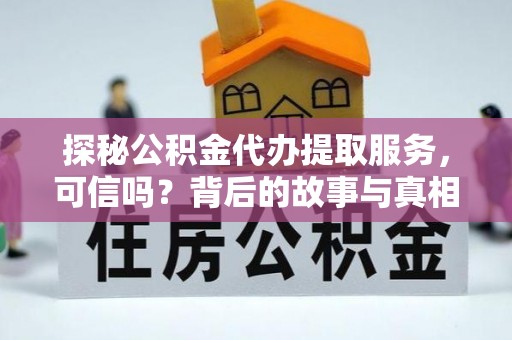 泗县探秘公积金代办提取服务，可信吗？背后的故事与真相