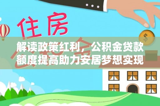 泗县解读政策红利，公积金贷款额度提高助力安居梦想实现