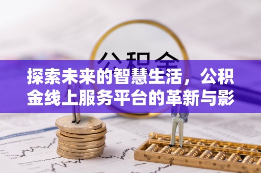 泗县探索未来的智慧生活，公积金线上服务平台的革新与影响