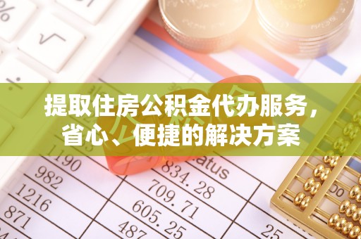 泗县提取住房公积金代办服务，省心、便捷的解决方案