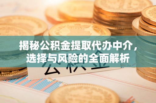 泗县揭秘公积金提取代办中介，选择与风险的全面解析