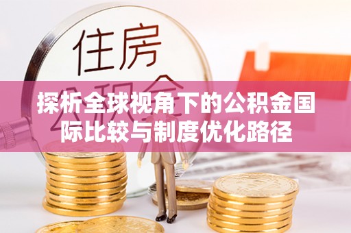 泗县探析全球视角下的公积金国际比较与制度优化路径