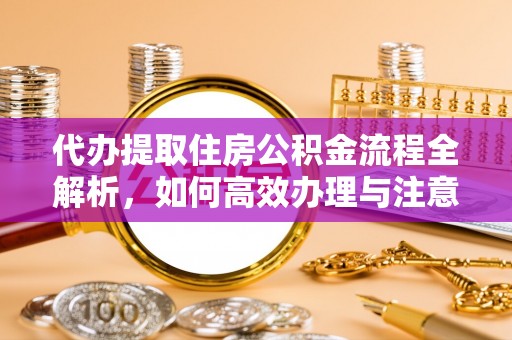 泗县代办提取住房公积金流程全解析，如何高效办理与注意事项
